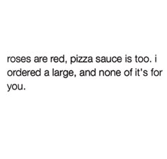 the text reads roses are red, pizza sauce is too i ordered a large, and none of it's for you