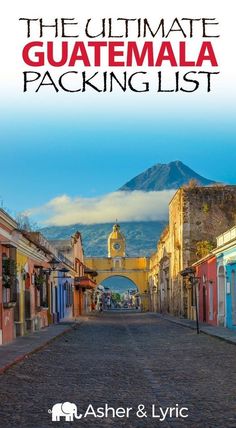 the ultimate guatemala packing list with an image of a street and mountains in the background