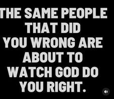 the same people that did you wrong are about to watch god do you right