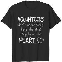 a black t - shirt with white lettering that says volunteers don't necessary to have the time they have the heart