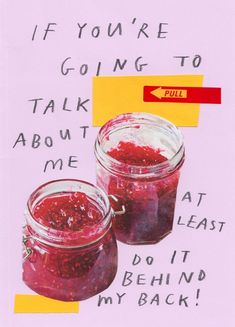 two jars filled with jam sitting on top of a piece of paper that says if you're going to talk about me, don't let it behind my back