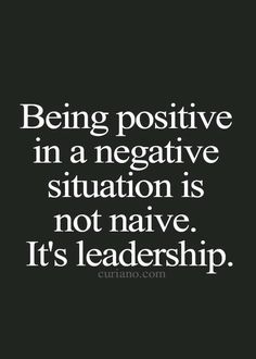 the quote being positive in a negative situation is not native it's leadership