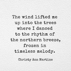 a quote from the poem,'the wind lifted me up into the trees where i dance to the rhythm of the northern breeze, frozen in timeless melody