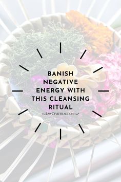 the words banish negative energy with this cleaning ritual in front of a basket filled with flowers