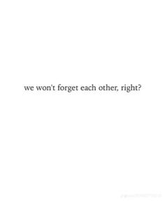 the words are written in black and white on a white background, which reads we won't forget each other, right?