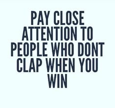 the words pay close attention to people who don't clap when you win are in black and white