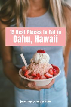 a woman holding a bowl of ice cream and strawberries with the words 15 best places to eat in oahuu, hawaii