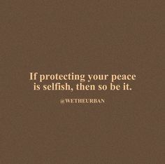 a brown background with a quote on it that says, if protecting your peace is selfish, then so be it