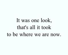 a quote that says it was one look, that's all it took to be where we are now