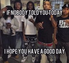 four young men standing next to each other with the caption if nobody told you today i hope you have a good day