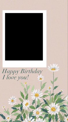 a birthday card with daisies in front of a photo frame that says, happy birthday i love you