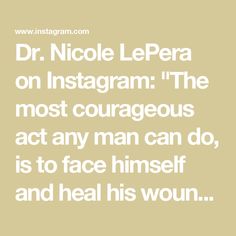 a quote that reads, dr nicole lepera on instagram the most courageous act any man can do is to face himself and heal his own