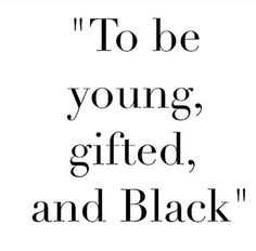 a black and white quote with the words to be young, gifted, and black