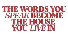 the words you speak become the house you live in