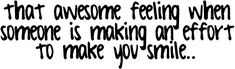 a black and white quote with the words, there is no one feeling when someone is making an effort to make you smile