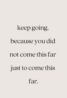 a quote that reads keep going, because you did not come this far just to come this far