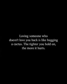 a black background with the words loving someone who doesn't love you back is like hugging a cactus