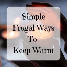 a person holding a candle with the words simple frugal ways to keep warm