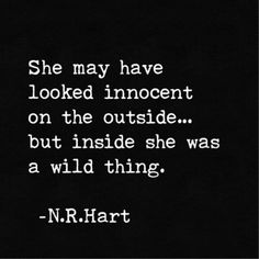 a black and white photo with a quote from n r hart that reads she may have looked innocent on the outside but inside she was a wild thing