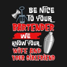 a t - shirt that says be nice to your bartender we know your wife and your girlfriend