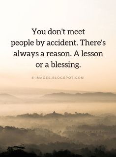 the words you don't meet people by accident there's always a reason a lesson or a blessing