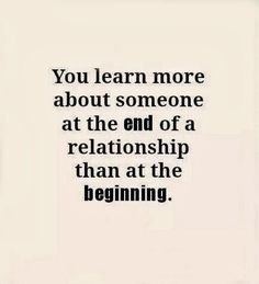 a quote that says you learn more about someone at the end of a relationship than at the beginning