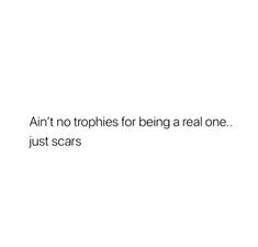 the text reads,'ain't no trophies for being a real one just scars