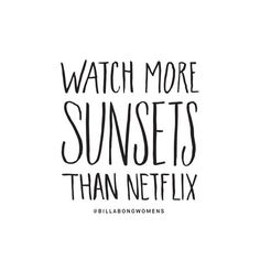 the words watch more sunsets than netflix on a white background with black lettering that reads,