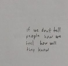 a piece of paper with writing on it that says if we don't tell people how we feel, how will they know?