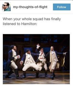 an image of men in period clothes on stage with caption that reads, when your whole squad has finally listened to hamilton