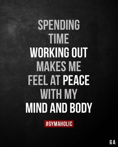 a black and white photo with the words spending time working out makes me feel at peace with my mind and body