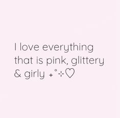 the words i love everything that is pink, glittery and girly are shown