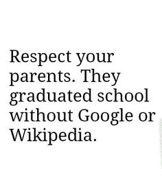 a black and white photo with the words respect your parents they graduated school without google or wikipedia