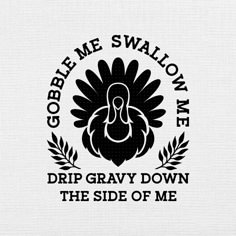 a black and white turkey with the words gobble me swallow we drip gravy down the side of me