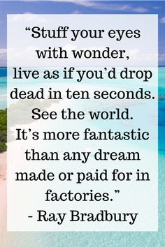 the quote from ray bradbury on how to live as if you'd drop dead in ten seconds