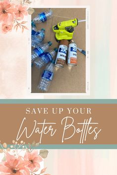 some water bottles are sitting on the ground with flowers in front of them and text that says save up your water bottles