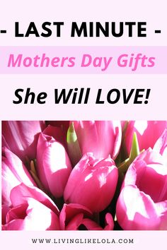 pink tulips with the words last minute mothers day gifts she will love