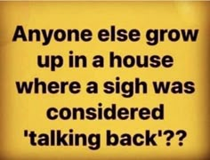 a sign that says anyone else grow up in a house where a sigh was considered talking back?