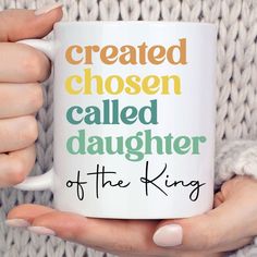 a woman holding a coffee mug with the words, created chosen called daughter of the king