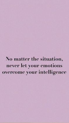 a quote that says no matter the situation, never let your emotions overcome your intelligenceence