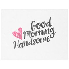 the words good morning handsome are in black and pink