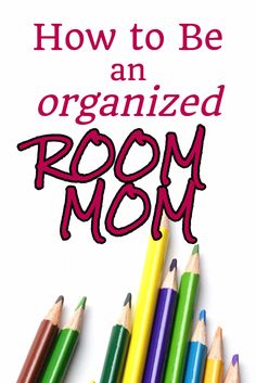 colored pencils with the words how to be an organized room mom written on it