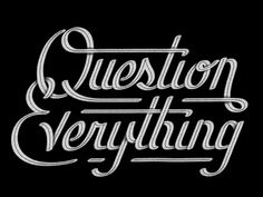 the words question and everything written in cursive type on a black background with white ink