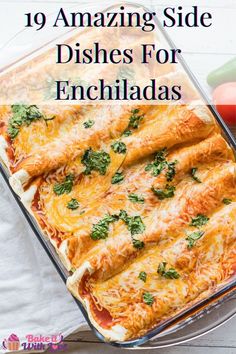 an enchiladas casserole in a glass dish with the words 10 amazing side dishes for enchiladas