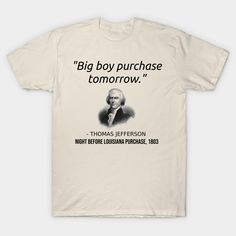 the famous thomas jefferson quote on a white t - shirt that says,'big boy purchase