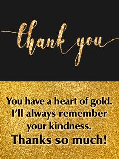 a black and gold thank card with the words,'you have a heart of gold i'll always remember your kindness thanks so much