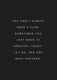 a black and white photo with the words you don't always need a plan sometimes you just need to breathe trust let go and see what happens