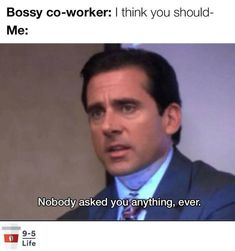 a man in a suit and tie with the caption bossy co - worker think you should be me nobody asked you anything