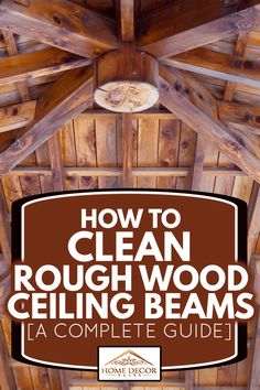 how to clean rough wood ceiling beams la complete guide