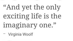 a quote from virginia wool on the subject of this image, and yet the only exciting life is the imaginary one